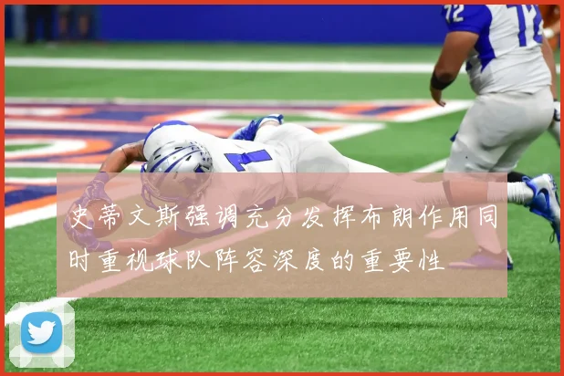 史蒂文斯强调充分发挥布朗作用同时重视球队阵容深度的重要性