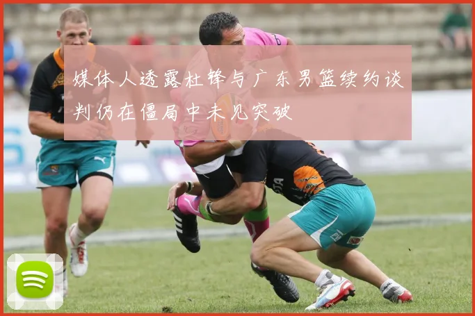 媒体人透露杜锋与广东男篮续约谈判仍在僵局中未见突破