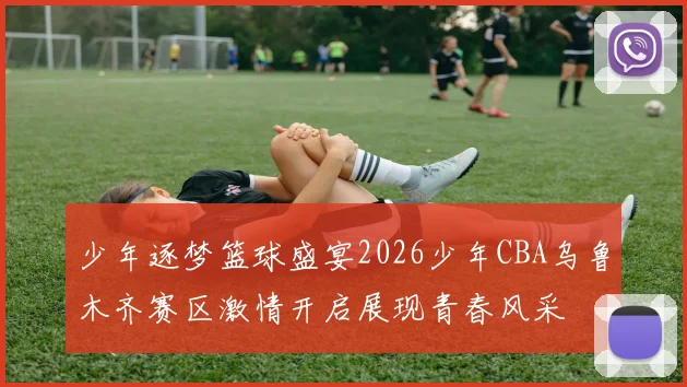 少年逐梦篮球盛宴2026少年CBA乌鲁木齐赛区激情开启展现青春风采