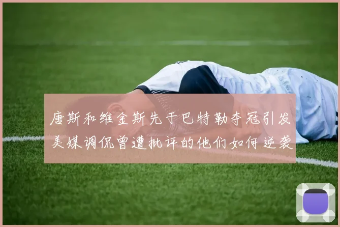唐斯和维金斯先于巴特勒夺冠引发美媒调侃曾遭批评的他们如何逆袭